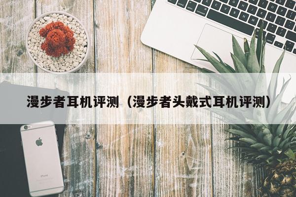 漫步者耳机评测（漫步者头戴式耳机评测）