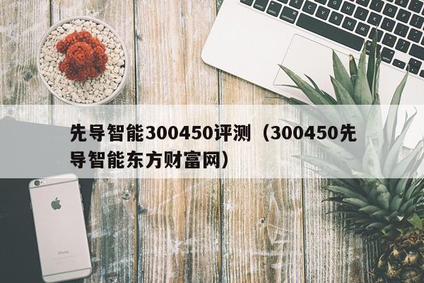 先导智能300450评测（300450先导智能东方财富网）