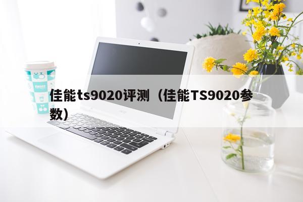 佳能ts9020评测(佳能TS9020参数)